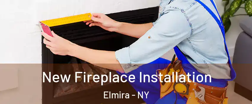  New Fireplace Installation Elmira - NY