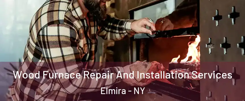  Wood Furnace Repair And Installation Services Elmira - NY